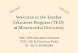 Welcome to the Teacher Education Program (TED) at Misericordia University TED 100 Education Seminar TED 190 Ed Seminar Field Dr. Steve Broskoske Welcome!