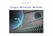 Lecture 2 Single-Molecule Methods. Advantages of single-molecule experiments Observe heterogeneity: static (differences between molecules) dynamic (history