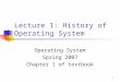1 Lecture 1: History of Operating System Operating System Spring 2007 Chapter 1 of textbook