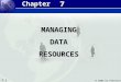 7.1 © 2004 by Prentice Hall Management Information Systems 8/e Chapter 7 Managing Data Resources 7 7 MANAGING DATA DATARESOURCES Chapter
