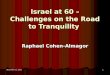 June 11, 2015June 11, 2015June 11, 2015 1 Israel at 60 – Challenges on the Road to Tranquility Raphael Cohen-Almagor
