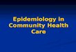 Epidemiology in Community Health Care. Epidemiology is the study of the determinants and distribution of health, disease, and injuries in human populations