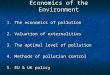 Economics of the Environment 1. The economics of pollution 2. Valuation of externalities 3. The optimal level of pollution 4. Methods of pollution control