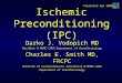 Ischemic Preconditioning (IPC) Darko J. Vodopich MD Resident @ MHMC-CWRU Department of Anesthesiology Charles E. Smith MD, FRCPC Director of Cardiothoracic