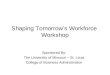 Shaping Tomorrow’s Workforce Workshop Sponsored By: The University of Missouri – St. Louis College of Business Administration