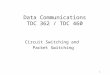 Data Communications TDC 362 / TDC 460 Circuit Switching and Packet Switching 1