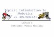Topics: Introduction to Robotics CS 491/691(X) Lecture 6 Instructor: Monica Nicolescu