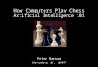 How Computers Play Chess Peter Barnum November 15, 2007 Artificial Intelligence 101