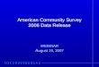 American Community Survey 2006 Data Release WEBINAR A ugust 15, 2007