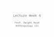 Lecture Week 6 Prof. Dwight Read Anthropology 131