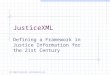 All Rights Reserved: JusticeExperts.com JusticeXML Defining a Framework in Justice Information for the 21st Century