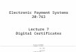 20-763 ELECTRONIC PAYMENT SYSTEMSFALL 2001COPYRIGHT © 2001 MICHAEL I. SHAMOS Electronic Payment Systems 20-763 Lecture 7 Digital Certificates