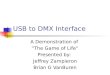 USB to DMX Interface A Demonstration of “The Game of Life” Presented by: Jeffrey Zampieron Brian G VanBuren
