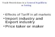 Trade Restrictions in a General Equilibrium Setting Effects of Tariff in all markets Import industry and Export industry Price taker or maker