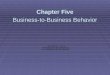 Chapter Five Business-to-Business Behavior. Business-to-Business Behavior Chapter Objectives  Identify types of goods and services.  Identify types