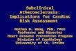 Subclinical Atherosclerosis: Implications for Cardiac Risk Assessment Nathan D. Wong, PhD, FACC Professor and Director Heart Disease Prevention Program