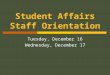 Student Affairs Staff Orientation Tuesday, December 16 Wednesday, December 17