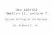 Bio 402/502 Section II, Lecture 7 Systems Biology of the Nucleus Dr. Michael C. Yu