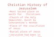 Christian History of Jerusalem Most Sacred place on earth for Christians Church of the Holy Sepulcher, built by Constantine’s mother Place of the crucifixion