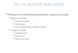 CH. 11: OUTPUT AND COSTS  Measure of relationship between output and cost  Short run costs  Fixed vs variable  Cost curves  Law of diminishing marginal