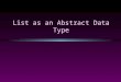 List as an Abstract Data Type. struct Node{ public: int data; Node* next; }; typedef Node* Nodeptr; class List { public: List(); // constructor List(const