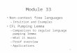 1 Module 33 Non-context free languages –Intuition and Examples CFL Pumping Lemma –Comparison to regular language pumping lemma –What it means –Proof overview