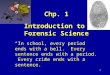 1 Chp. 1 Introduction to Forensic Science “In school, every period ends with a bell. Every sentence ends with a period. Every crime ends with a sentence.”