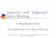 Spatial and Temporal Data Mining V. Megalooikonomou Introduction to Data Mining ( based on notes by Jiawei Han and Micheline Kamber and on notes by Christos