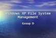 Windows XP File System Management Group D. 3 Layers of Drivers Filter Drivers Filter Drivers –Virus protection, compression, encryption File System Drivers