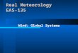 Real Meteorology EAS-135 Wind: Global Systems. Real Meteorology EAS-135 Chapter 10 Overview –General Circulation of the Atmosphere –Jet Streams –Atmosphere-Ocean