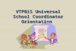 VTPBiS Universal School Coordinator Orientation. Agenda Introductions Review Morning and Answer Questions Define Coordinator responsibilities and competencies