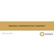 INDIAN COMMODITIES MARKET March 14, 2007. 2 NCDEX – 6 th largest commodity exchange in the world Source: UNCTAD, SFOA “ The world’s commodity exchanges