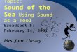Topic: Sound of the Sea Using Sound as a Tool Broadcast 5: February 14, 2001 Mrs. Joan Linsley