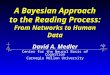 A Bayesian Approach to the Reading Process: From Networks to Human Data David A. Medler Center for the Neural Basis of Cognition Carnegie Mellon University