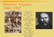 Nikolai Klyuev, 1884-1937 Nikolai Klyuev is one of the most interesting, contradictory, and complex figures of the Modernist period Left – with his close