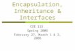 Encapsulation, Inheritance & Interfaces CSE 115 Spring 2006 February 27, March 1 & 3, 2006