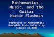 Mathematics, Music, and the Guitar Martin Flashman Professor of Mathematics Humboldt State University October 21,2006