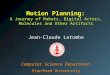 Motion Planning: A Journey of Robots, Digital Actors, Molecules and Other Artifacts Jean-Claude Latombe Computer Science Department Stanford University