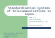1 Standardization systems of telecommunications in Japan 2004 ITS Yoko Nishioka InfoCom Research, Inc. / Keio University This study is funded by Telecom