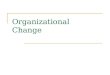 Organizational Change. Change Who Likes Change? Nobody!!!