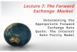 Lecture 7: The Forward Exchange Market Determining the Appropriate Forward Exchange Rate Quote: The Interest Rate Parity Model