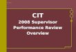 CIT 2008 Supervisor Performance Review Overview. Agenda New this year The Performance Evaluation Process Feedback from others Employee self-evaluations