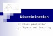 Discrimination or Class prediction or Supervised Learning