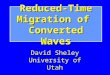 Reduced-Time Migration of Converted Waves David Sheley University of Utah