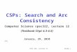 CPSC 322, Lecture 12Slide 1 CSPs: Search and Arc Consistency Computer Science cpsc322, Lecture 12 (Textbook Chpt 4.3-4.5) January, 29, 2010