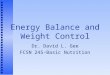 Energy Balance and Weight Control Dr. David L. Gee FCSN 245-Basic Nutrition