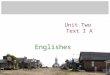Unit Two Text I A Englishes. The Title –Do you speak English? –---- the English language, the language used by English-speaking people –The English are