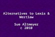 Alternatives to Lexis & Westlaw Sue Altmeyer c 2010