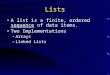 Lists A list is a finite, ordered sequence of data items. Two Implementations –Arrays –Linked Lists