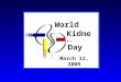 March 12, 2009 World Kidney Day. WHY WORLD KIDNEY DAY?